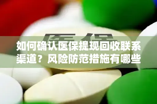 如何确认医保提现回收联系渠道？风险防范措施有哪些？